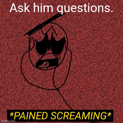 Q and A | Ask him questions. | image tagged in pained screaming | made w/ Imgflip meme maker