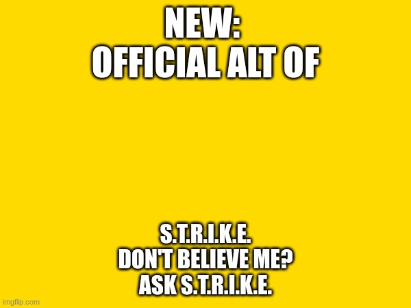 NEW: 
OFFICIAL ALT OF; S.T.R.I.K.E.
DON'T BELIEVE ME?
ASK S.T.R.I.K.E. | made w/ Imgflip meme maker