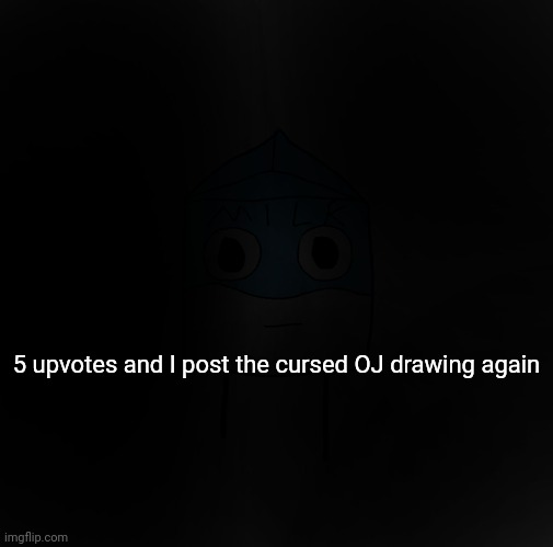 Thanks to a certain user reminding me :trollge: | 5 upvotes and I post the cursed OJ drawing again | made w/ Imgflip meme maker