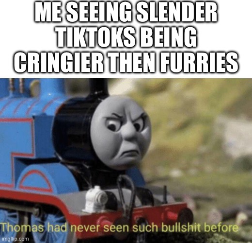 Thomas had never seen such bullshit before | ME SEEING SLENDER TIKTOKS BEING CRINGIER THEN FURRIES | image tagged in thomas had never seen such bullshit before | made w/ Imgflip meme maker