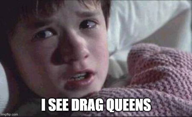 I See Dead People | I SEE DRAG QUEENS | image tagged in memes,i see dead people | made w/ Imgflip meme maker