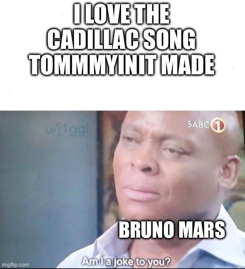 It pains me to hear such a thing | I LOVE THE CADILLAC SONG TOMMMYINIT MADE; BRUNO MARS | image tagged in am i a joke to you,tommyinnit,bruno mars | made w/ Imgflip meme maker