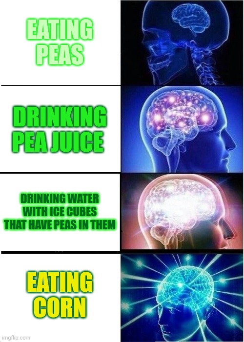 WHY DO I LIKE CORN SO MUCH | EATING PEAS; DRINKING PEA JUICE; DRINKING WATER WITH ICE CUBES THAT HAVE PEAS IN THEM; EATING CORN | image tagged in memes,expanding brain,corn,i like turtles | made w/ Imgflip meme maker