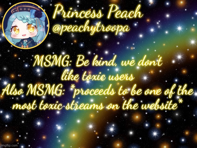 ✨Aesthetic Starry Temp✨ | MSMG: Be kind, we don’t like toxic users
Also MSMG: *proceeds to be one of the most toxic streams on the website* | image tagged in aesthetic starry temp | made w/ Imgflip meme maker