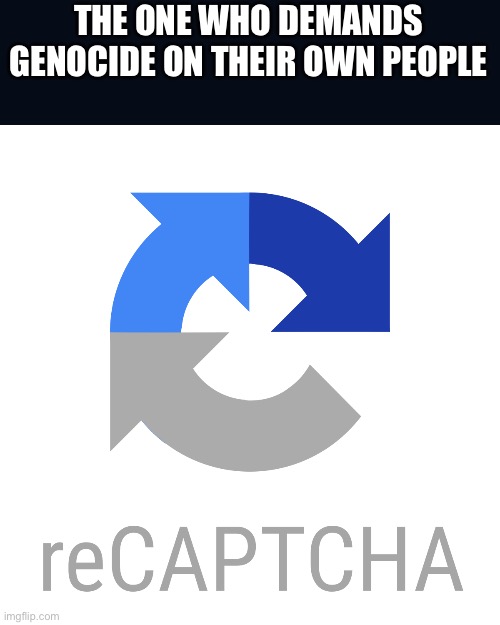 Captcha | THE ONE WHO DEMANDS GENOCIDE ON THEIR OWN PEOPLE | image tagged in captcha | made w/ Imgflip meme maker