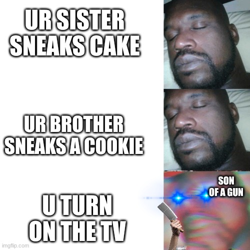 I sleep extend | UR SISTER SNEAKS CAKE; UR BROTHER SNEAKS A COOKIE; SON OF A GUN; U TURN ON THE TV | image tagged in i sleep extend | made w/ Imgflip meme maker