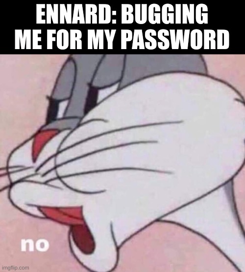 I don't want your password in return, I want my own account to remain mine! | ENNARD: BUGGING ME FOR MY PASSWORD | image tagged in no bugs bunny | made w/ Imgflip meme maker