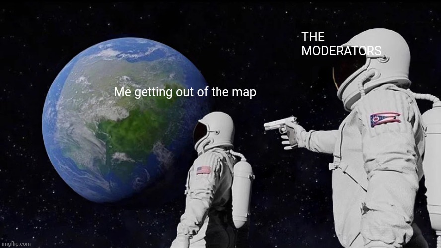 Always Has Been Meme | Me getting out of the map THE MODERATORS | image tagged in memes,always has been | made w/ Imgflip meme maker