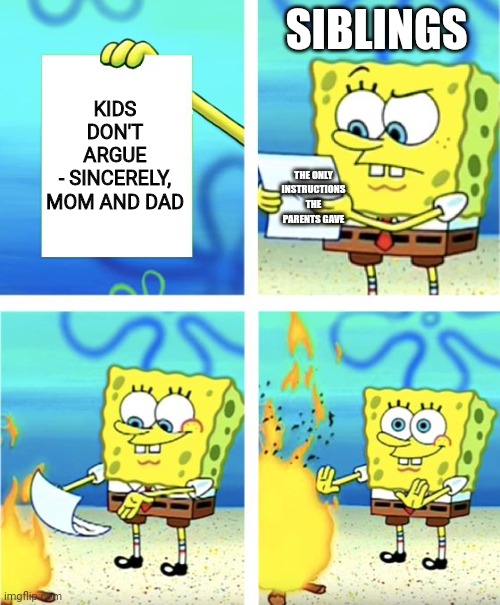 Spongebob Burning Paper | SIBLINGS; KIDS DON'T ARGUE
- SINCERELY, MOM AND DAD; THE ONLY INSTRUCTIONS THE PARENTS GAVE | image tagged in spongebob burning paper | made w/ Imgflip meme maker