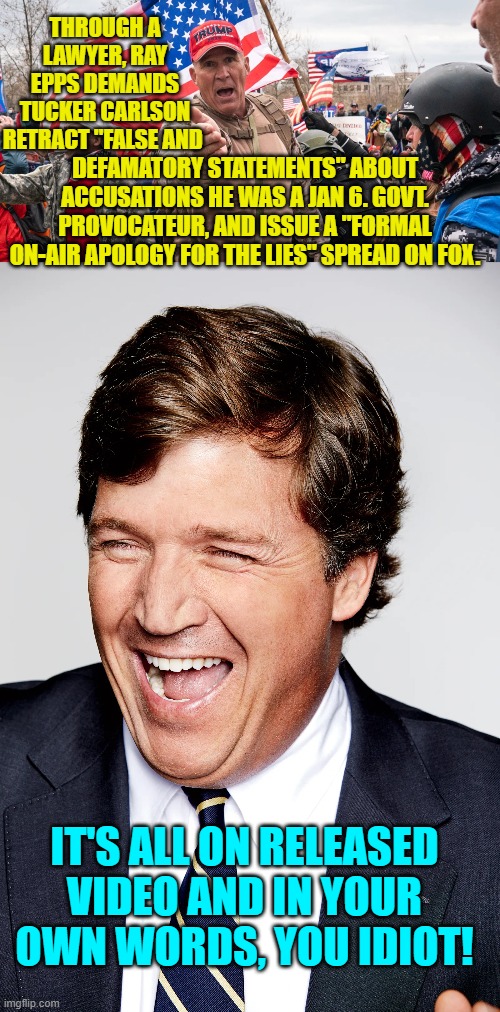 Pssst . . . if you are going to become a FBI mole, then be careful what you do and say. | THROUGH A LAWYER, RAY EPPS DEMANDS TUCKER CARLSON RETRACT "FALSE AND; DEFAMATORY STATEMENTS" ABOUT ACCUSATIONS HE WAS A JAN 6. GOVT. PROVOCATEUR, AND ISSUE A "FORMAL ON-AIR APOLOGY FOR THE LIES" SPREAD ON FOX. IT'S ALL ON RELEASED VIDEO AND IN YOUR OWN WORDS, YOU IDIOT! | image tagged in truth | made w/ Imgflip meme maker