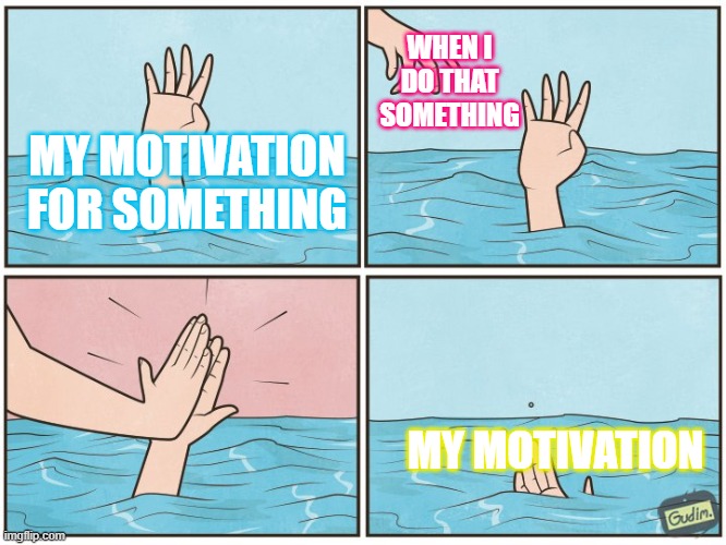 my motivation | WHEN I DO THAT SOMETHING; MY MOTIVATION FOR SOMETHING; MY MOTIVATION | image tagged in high five drown | made w/ Imgflip meme maker