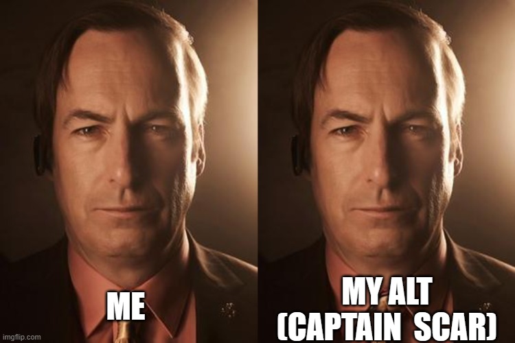 MY ALT (CAPTAIN  SCAR); ME | image tagged in saul goodman | made w/ Imgflip meme maker