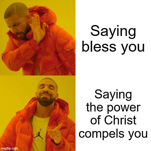 Anyone else do this? | Saying bless you; Saying the power of Christ compels you | image tagged in memes,drake hotline bling,sneeze,drake,jesus christ,exorcist | made w/ Imgflip meme maker