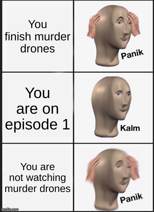 when you think of watching murder drones | You finish murder drones; You are on episode 1; You are not watching murder drones | image tagged in memes,panik kalm panik,murder drones | made w/ Imgflip meme maker