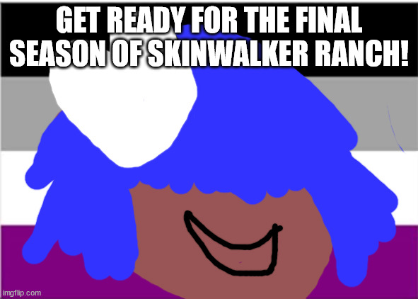 No one from new order will die tomorrow | GET READY FOR THE FINAL SEASON OF SKINWALKER RANCH! | image tagged in asexual flag | made w/ Imgflip meme maker