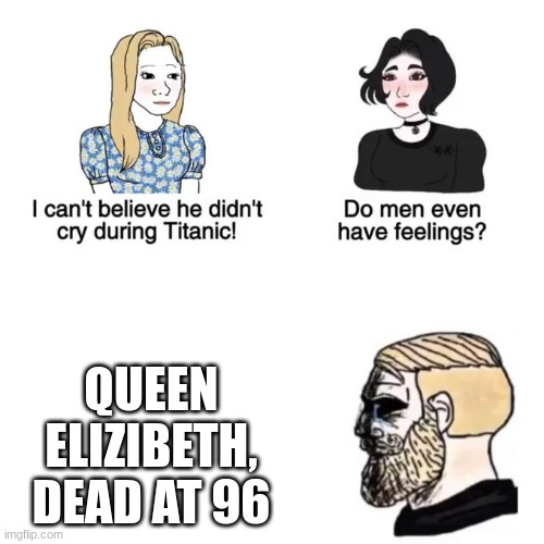 I cant believe he didnt cry | QUEEN ELIZIBETH, DEAD AT 96 | image tagged in i cant believe he didnt cry | made w/ Imgflip meme maker