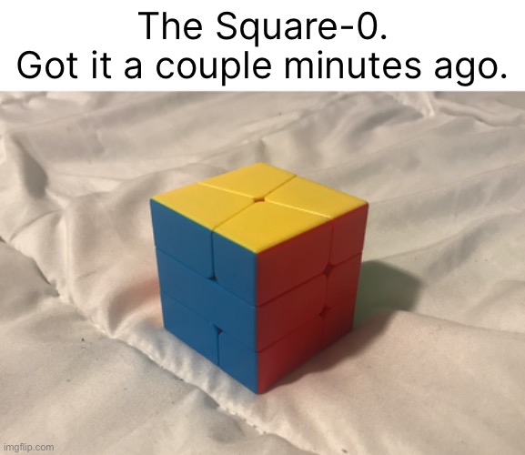 The Square-0.
Got it a couple minutes ago. | made w/ Imgflip meme maker