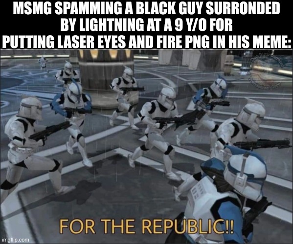 For the Republic | MSMG SPAMMING A BLACK GUY SURRONDED BY LIGHTNING AT A 9 Y/O FOR PUTTING LASER EYES AND FIRE PNG IN HIS MEME: | image tagged in for the republic | made w/ Imgflip meme maker