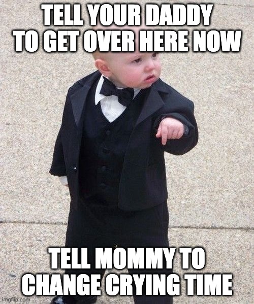 Baby Grandfather | TELL YOUR DADDY TO GET OVER HERE NOW; TELL MOMMY TO CHANGE CRYING TIME | image tagged in memes,baby godfather | made w/ Imgflip meme maker