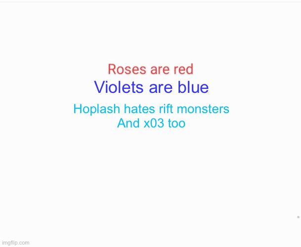 Roses are red | Violets are blue; Hoplash hates rift monsters
And x03 too | image tagged in roses are red | made w/ Imgflip meme maker
