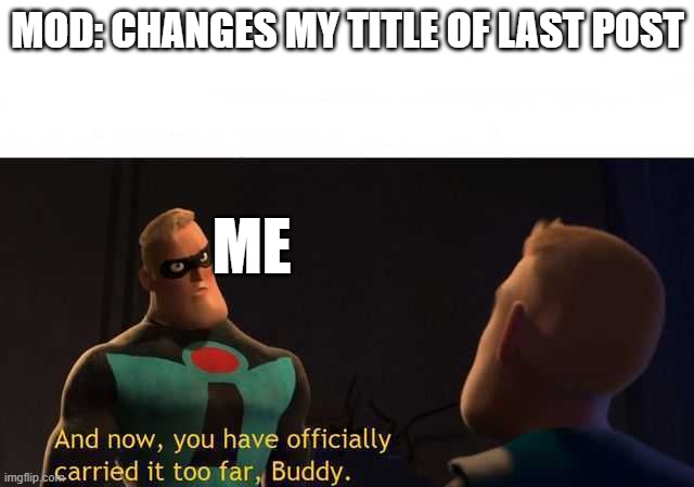dududududuudududduududududdduuddjcxkmmfmjjcnijedsvfcn | MOD: CHANGES MY TITLE OF LAST POST; ME | image tagged in and now you have officially carried it too far buddy | made w/ Imgflip meme maker