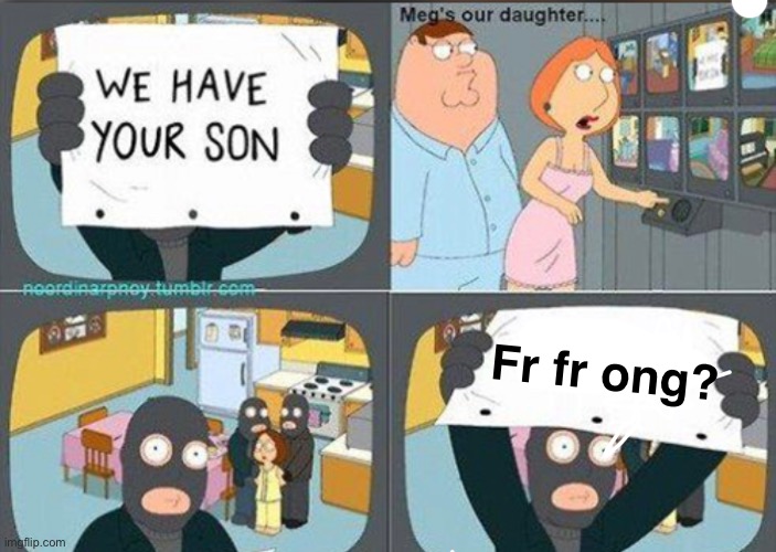 Megs our daughter | Fr fr ong? | made w/ Imgflip meme maker