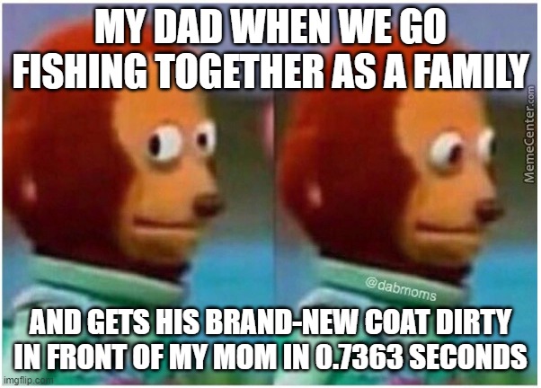 awkward | MY DAD WHEN WE GO FISHING TOGETHER AS A FAMILY; AND GETS HIS BRAND-NEW COAT DIRTY IN FRONT OF MY MOM IN 0.7363 SECONDS | image tagged in awkward | made w/ Imgflip meme maker