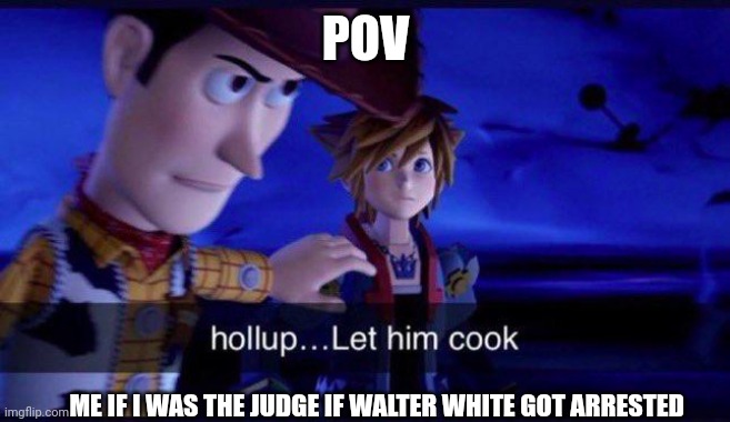 Waltah | POV; ME IF I WAS THE JUDGE IF WALTER WHITE GOT ARRESTED | image tagged in hollup let him cook | made w/ Imgflip meme maker