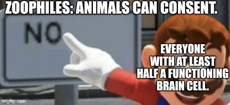 In short: Zoophiles aren't valid, and they never will be. | ZOOPHILES: ANIMALS CAN CONSENT. EVERYONE WITH AT LEAST HALF A FUNCTIONING BRAIN CELL. | image tagged in mario no sign | made w/ Imgflip meme maker