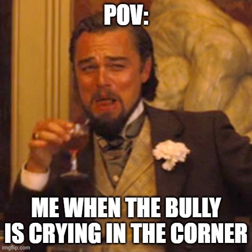 Laughing Leo | POV:; ME WHEN THE BULLY IS CRYING IN THE CORNER | image tagged in memes,laughing leo | made w/ Imgflip meme maker