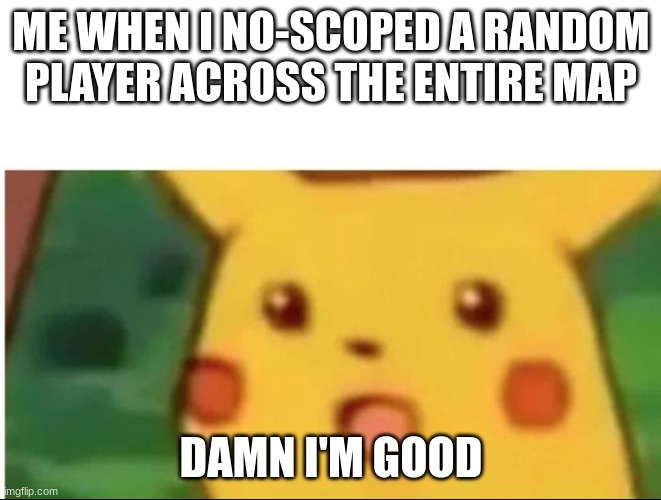 Has this happened to you? | ME WHEN I NO-SCOPED A RANDOM PLAYER ACROSS THE ENTIRE MAP; DAMN I'M GOOD | image tagged in mild shock pikachu | made w/ Imgflip meme maker