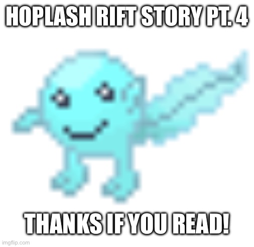 Hoplash | HOPLASH RIFT STORY PT. 4; THANKS IF YOU READ! | image tagged in hoplash | made w/ Imgflip meme maker