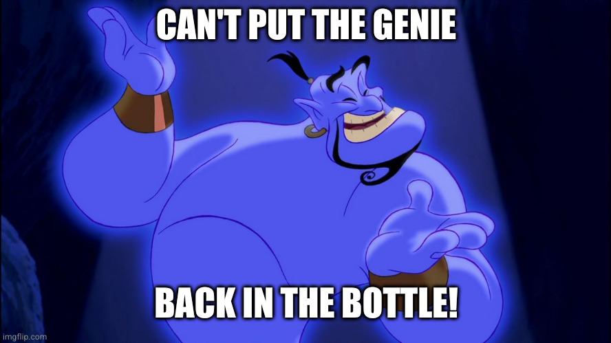 Aladdin Genie | CAN'T PUT THE GENIE BACK IN THE BOTTLE! | image tagged in aladdin genie | made w/ Imgflip meme maker