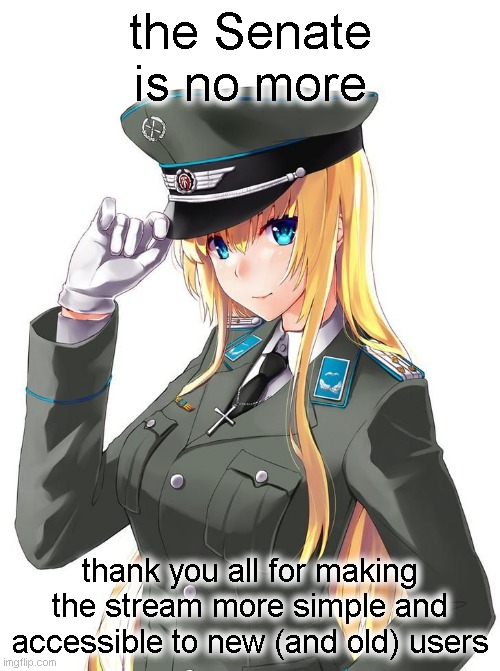 any ideas for what we should do next? | the Senate is no more; thank you all for making the stream more simple and accessible to new (and old) users | image tagged in anime girl military uniform | made w/ Imgflip meme maker
