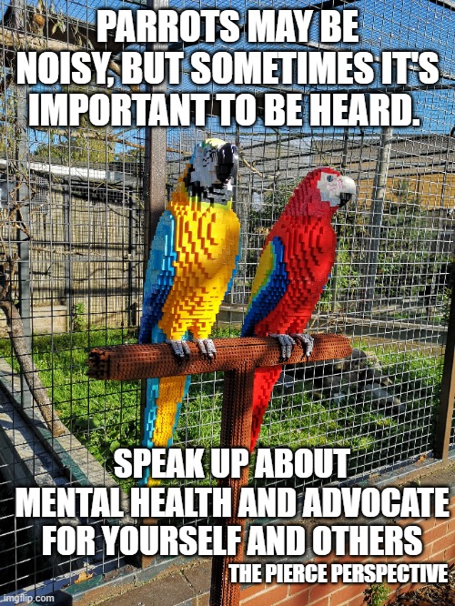 The Pierce Perspective - Parrots may be noisy, but sometimes it's important to be heard. Speak up about mental health and advoca | PARROTS MAY BE NOISY, BUT SOMETIMES IT'S IMPORTANT TO BE HEARD. SPEAK UP ABOUT MENTAL HEALTH AND ADVOCATE FOR YOURSELF AND OTHERS; THE PIERCE PERSPECTIVE | image tagged in mental health,podcast,birds,parrot,lego | made w/ Imgflip meme maker
