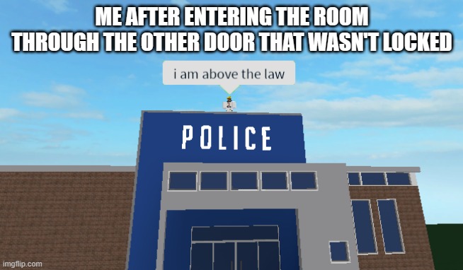 I am above the law | ME AFTER ENTERING THE ROOM THROUGH THE OTHER DOOR THAT WASN'T LOCKED | image tagged in i am above the law | made w/ Imgflip meme maker