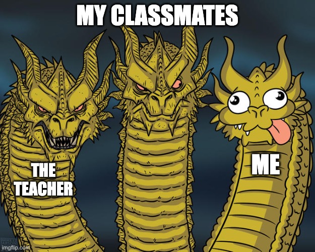 Three-headed Dragon | MY CLASSMATES; ME; THE TEACHER | image tagged in three-headed dragon | made w/ Imgflip meme maker