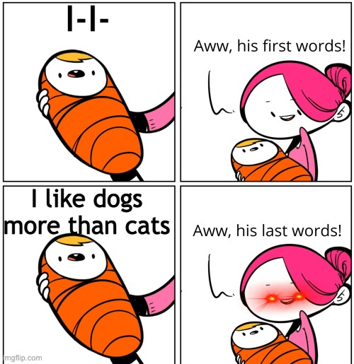 Aww, His Last Words | I-I-; I like dogs more than cats | image tagged in aww his last words | made w/ Imgflip meme maker