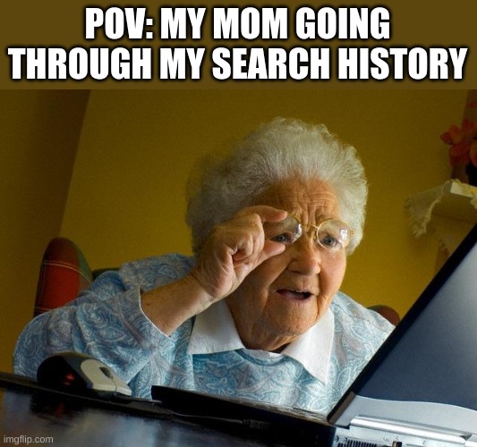 Grandma Finds The Internet Meme | POV: MY MOM GOING THROUGH MY SEARCH HISTORY | image tagged in memes,grandma finds the internet,my mom | made w/ Imgflip meme maker