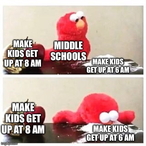 high schools also do this | MAKE KIDS GET UP AT 8 AM; MIDDLE SCHOOLS; MAKE KIDS GET UP AT 6 AM; MAKE KIDS GET UP AT 8 AM; MAKE KIDS GET UP AT 6 AM | image tagged in elmo cocaine | made w/ Imgflip meme maker
