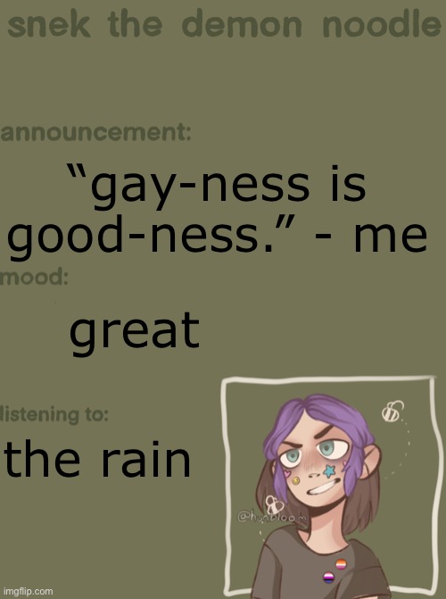 snek the demon noodle announcement temp | “gay-ness is good-ness.” - me; great; the rain | image tagged in snek the demon noodle announcement temp | made w/ Imgflip meme maker