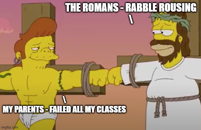 shared sin | THE ROMANS - RABBLE ROUSING
\ \
MY PARENTS - FAILED ALL MY CLASSES | image tagged in shared sin | made w/ Imgflip meme maker