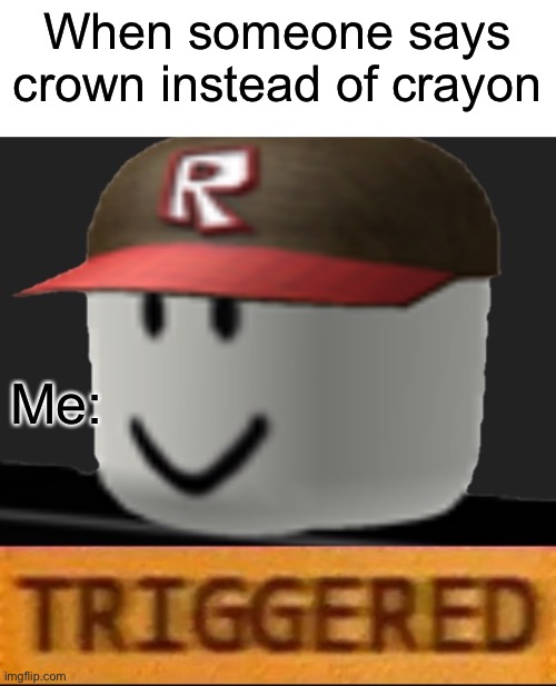 This makes me so mad | When someone says crown instead of crayon; Me: | image tagged in roblox triggered | made w/ Imgflip meme maker