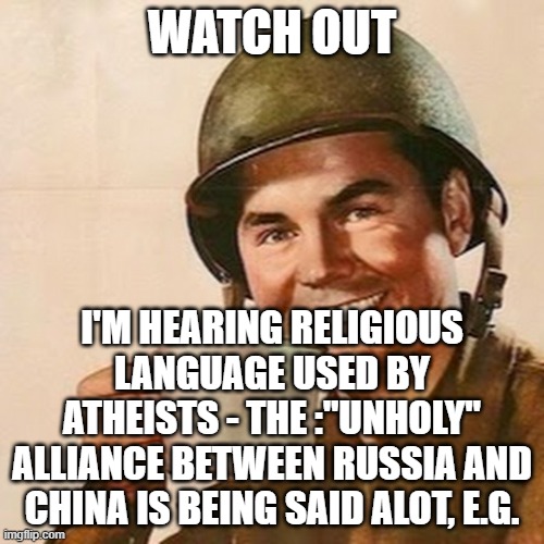 Coffee Soldier | WATCH OUT; I'M HEARING RELIGIOUS LANGUAGE USED BY ATHEISTS - THE :"UNHOLY" ALLIANCE BETWEEN RUSSIA AND CHINA IS BEING SAID ALOT, E.G. | image tagged in coffee soldier | made w/ Imgflip meme maker