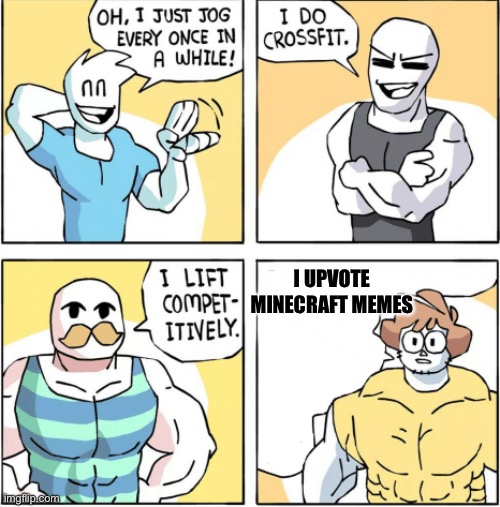 Increasingly buff | I UPVOTE MINECRAFT MEMES | image tagged in increasingly buff | made w/ Imgflip meme maker
