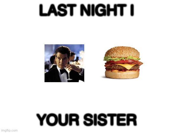 LAST NIGHT I; YOUR SISTER | made w/ Imgflip meme maker