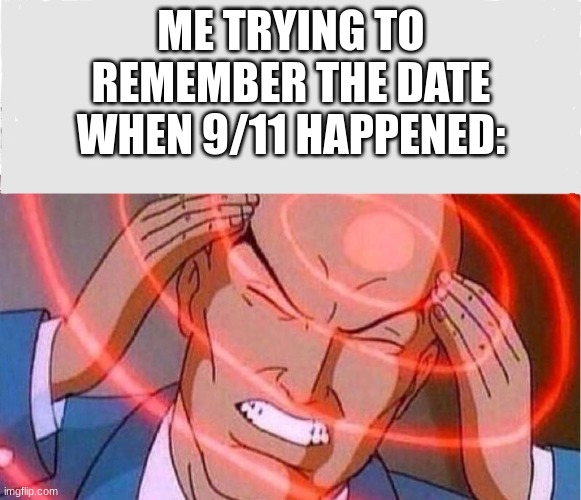 Funni funs streem meem | ME TRYING TO REMEMBER THE DATE WHEN 9/11 HAPPENED: | image tagged in me trying to remember | made w/ Imgflip meme maker