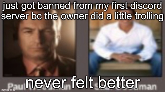 paul vs saul | just got banned from my first discord server bc the owner did a little trolling; never felt better | image tagged in paul vs saul | made w/ Imgflip meme maker