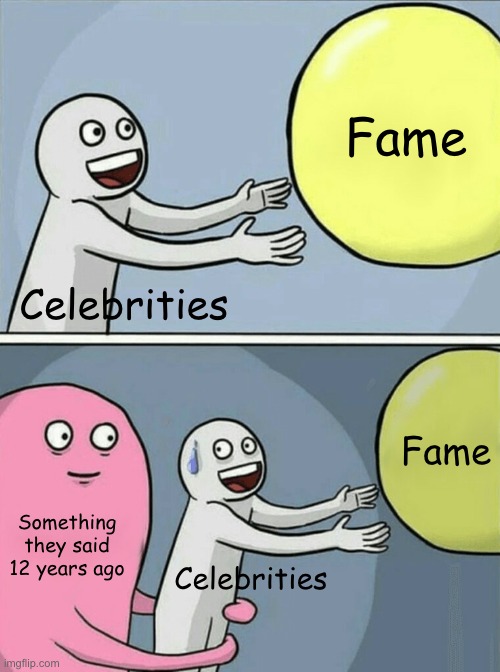 LOL | Fame; Celebrities; Fame; Something they said 12 years ago; Celebrities | image tagged in memes,running away balloon | made w/ Imgflip meme maker