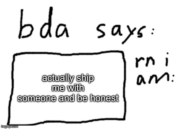 I wanna know | actually ship me with someone and be honest | image tagged in official badlydrawnaxolotl announcement temp | made w/ Imgflip meme maker